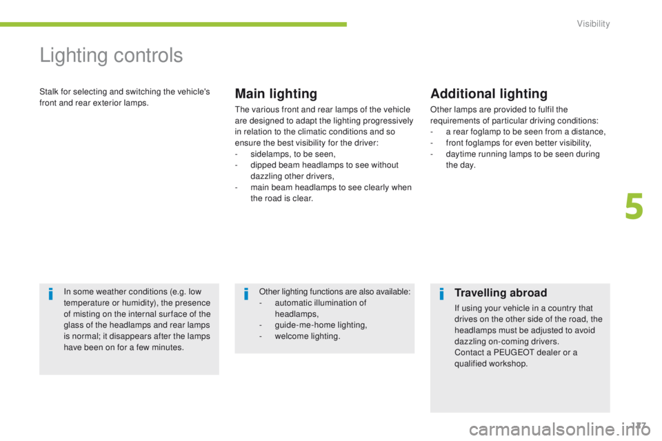 PEUGEOT 4008 2015  Owners Manual 127
4008_en_Chap05_visibilite_ed01-2014
Lighting controls
Stalk for selecting and switching the vehicle's 
front and rear exterior lamps.Main lighting
the various front and rear lamps of the vehic
