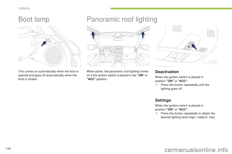 PEUGEOT 4008 2015  Owners Manual 140
4008_en_Chap05_visibilite_ed01-2014
Boot lamp
this comes on automatically when the boot is 
opened and goes off automatically when the 
boot is closed.
Panoramic roof lighting
When active, the pan