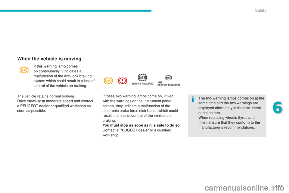 PEUGEOT 4008 2015  Owners Manual 143
4008_en_Chap06_securite_ed01-2014
When the vehicle is moving
If this warning lamp comes 
on continuously it indicates a 
malfunction of the anti-lock braking 
system which could result in a loss o