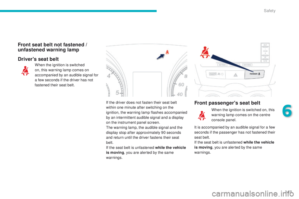 PEUGEOT 4008 2015  Owners Manual 147
4008_en_Chap06_securite_ed01-2014
If the driver does not fasten their seat belt 
within one minute after switching on the 
ignition, the warning lamp flashes accompanied 
by an intermittent audibl