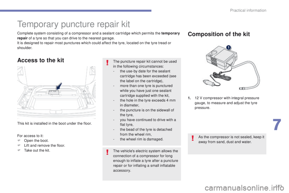 PEUGEOT 4008 2015  Owners Manual 171
4008_en_Chap07_info-pratiques_ed01-2014
this kit is installed in the boot under the floor. Complete system consisting of a compressor and a sealant cartridge which permits the temporary 
repair of