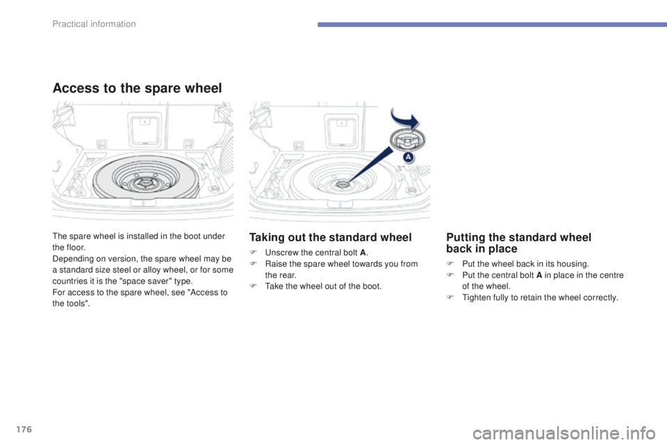 PEUGEOT 4008 2015  Owners Manual 176
4008_en_Chap07_info-pratiques_ed01-2014
the spare wheel is installed in the boot under 
t h e f l o o r.
Depending on version, the spare wheel may be 
a standard size steel or alloy wheel, or for 