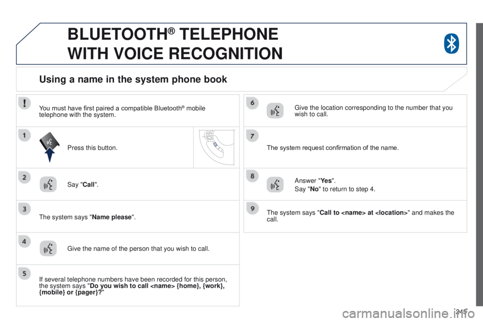 PEUGEOT 4008 2015  Owners Manual 245
BLUETOOTH® TELEPHONE  
WITH

 
VOICE
 
RECOGNITION
Say "Call".
t

he system says "Name please ".
Using a name in the system phone book
give the name of the person that you wish to