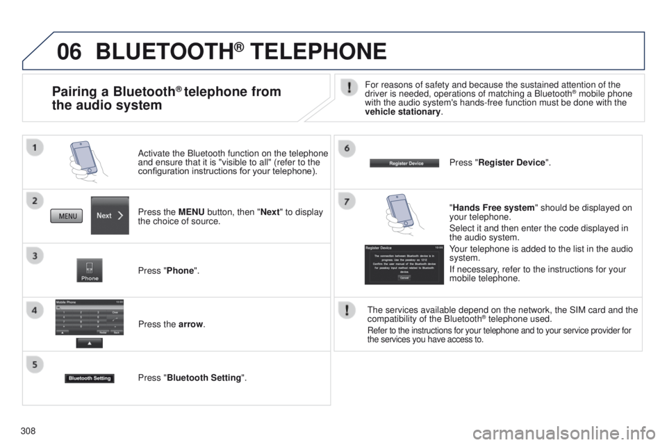 PEUGEOT 4008 2015 Owners Manual 06
308
BLUETOOTH® TELEPHONE
Press the MENU button, then "Next" to display
the choice of source. Activate the Bluetooth function on the telephone
and ensure that it is "visible to all PEUGEOT 4008 2015 Owners Manual 06
308
BLUETOOTH® TELEPHONE
Press the MENU button, then "Next" to display
the choice of source. Activate the Bluetooth function on the telephone
and ensure that it is "visible to all
