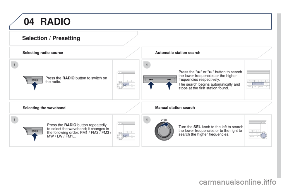 PEUGEOT 4008 2015  Owners Manual 04
317
4008_en_Chap10d_Mitsu4_ed01-2014
RADIO
Selecting radio sourcePress the RADIO button to switch on 
the radio.
Press the RADIO button repeatedly 
to select the waveband; it changes in 
the follow
