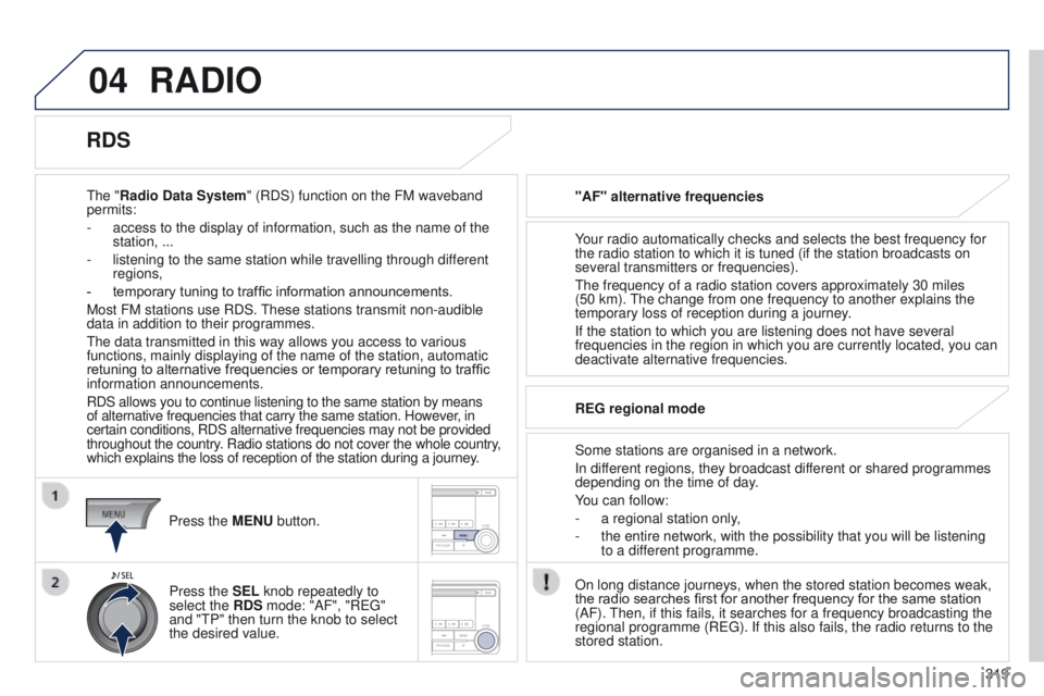 PEUGEOT 4008 2015  Owners Manual 04
319
4008_en_Chap10d_Mitsu4_ed01-2014
RADIO
the "Radio Data System" (RDS) function on the FM waveband 
permits:
-
 
access to the display of information, such as the name of the 
station, ..