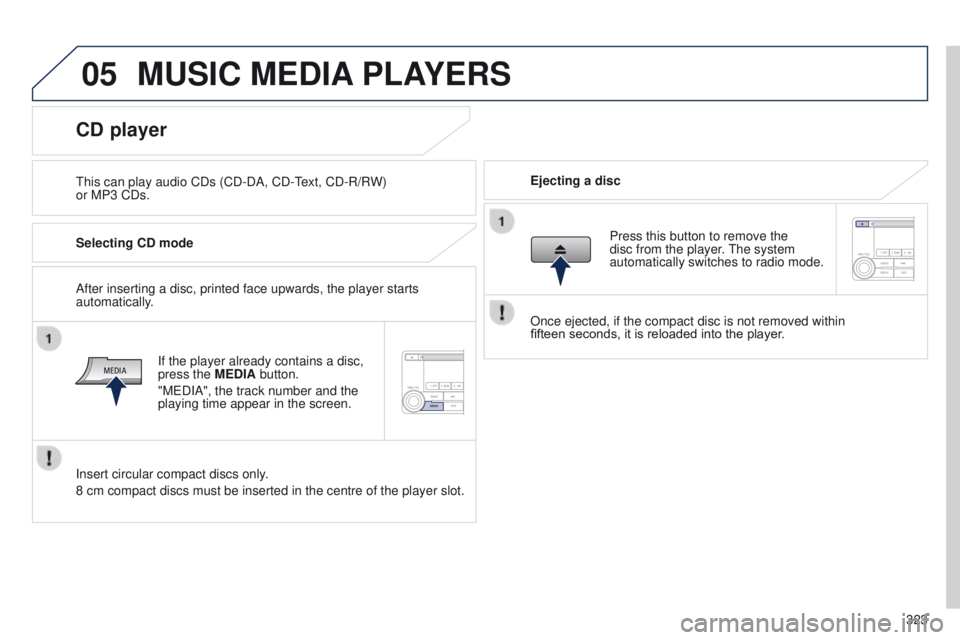 PEUGEOT 4008 2015  Owners Manual 05
323
4008_en_Chap10d_Mitsu4_ed01-2014
MUSIC MEDIA PLAYERS
this can play audio CDs (CD-DA, CD-text, CD-R/R W)  
or MP3 CDs. Ejecting a disc
CD player
Selecting CD mode
If the player already contains 