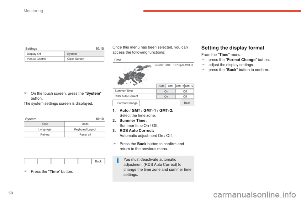 PEUGEOT 4008 2015  Owners Manual 50
You must deactivate automatic 
adjustment (RDS Auto Correct) to 
change the time zone and summer time 
settings.
1. Auto / GMT / GMT+1 / GMT+2: Select the time zone.
2.
 S

ummer Time : 
 S

ummer 