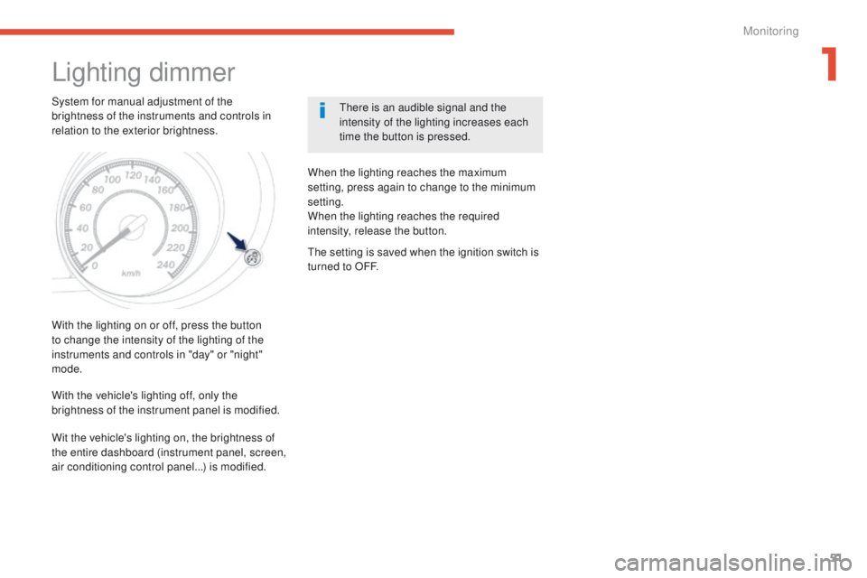 PEUGEOT 4008 2015  Owners Manual 51
4008_en_Chap01_controle-de-marche_ed01-2014
Lighting dimmer
System for manual adjustment of the 
brightness of the instruments and controls in 
relation to the exterior brightness.there is an audib