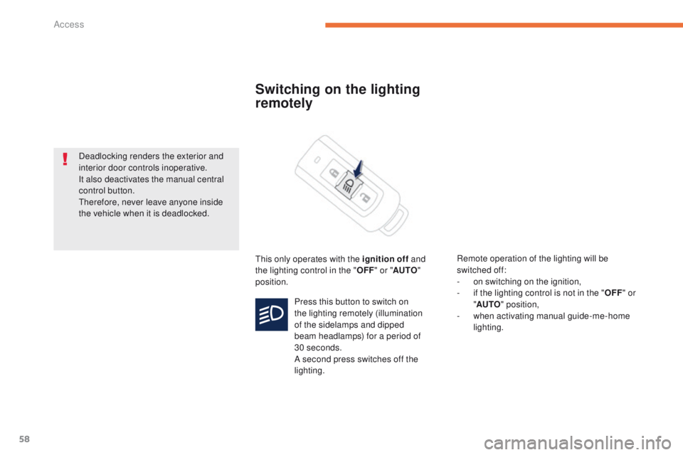 PEUGEOT 4008 2015  Owners Manual 58
4008_en_Chap02_ouvertures_ed01-2014
Switching on the lighting 
remotely
this only operates with the ignition off and 
the lighting control in the " OFF" or " AUTO " 
position. Remot