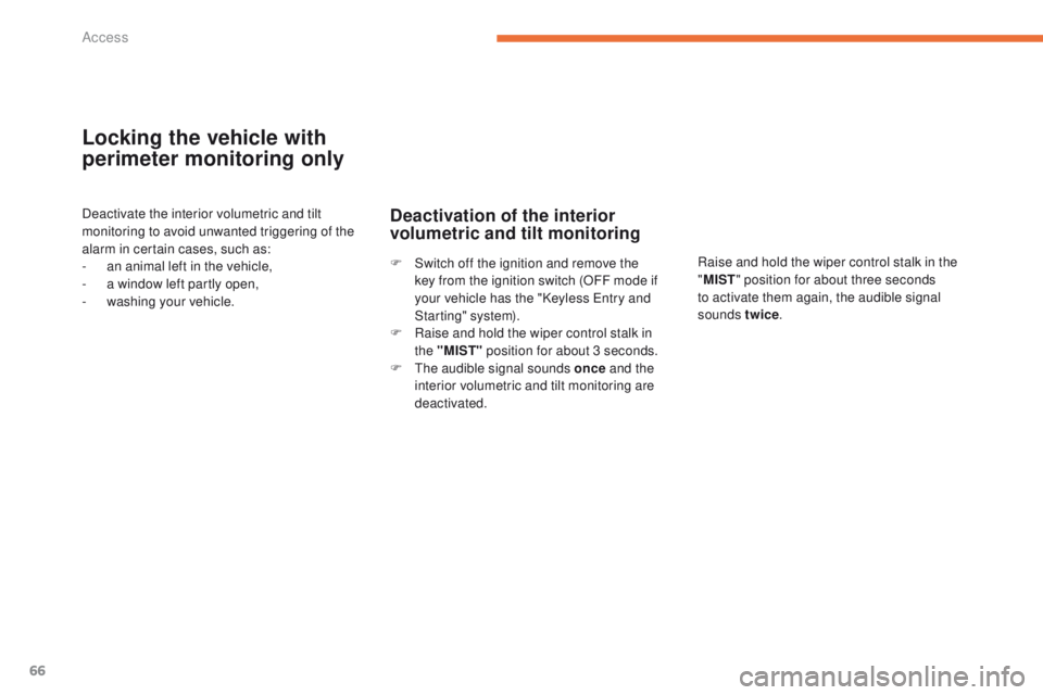 PEUGEOT 4008 2015  Owners Manual 66
4008_en_Chap02_ouvertures_ed01-2014
Locking the vehicle with 
perimeter monitoring only
Deactivate the interior volumetric and tilt 
monitoring to avoid unwanted triggering of the 
alarm in certain