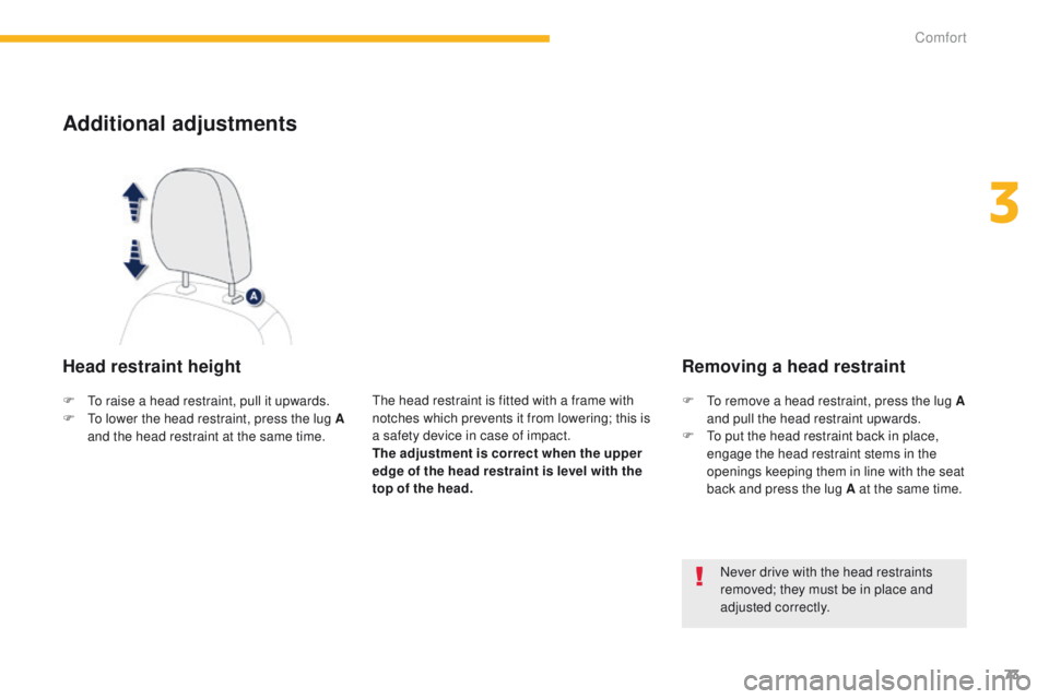 PEUGEOT 4008 2015  Owners Manual 73
4008_en_Chap03_confort_ed01-2014
Additional adjustments
Head restraint height
the head restraint is fitted with a frame with 
notches which prevents it from lowering; this is 
a safety device in ca