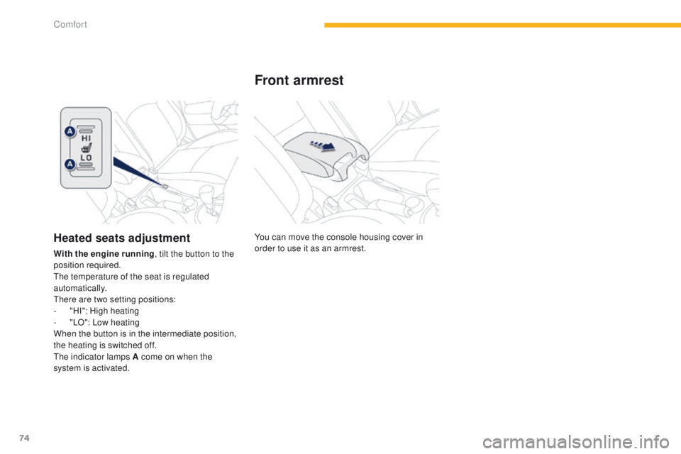 PEUGEOT 4008 2015  Owners Manual 74
4008_en_Chap03_confort_ed01-2014
You can move the console housing cover in 
order to use it as an armrest.
Front armrest
Heated seats adjustment
With the engine running, tilt the button to the 
pos