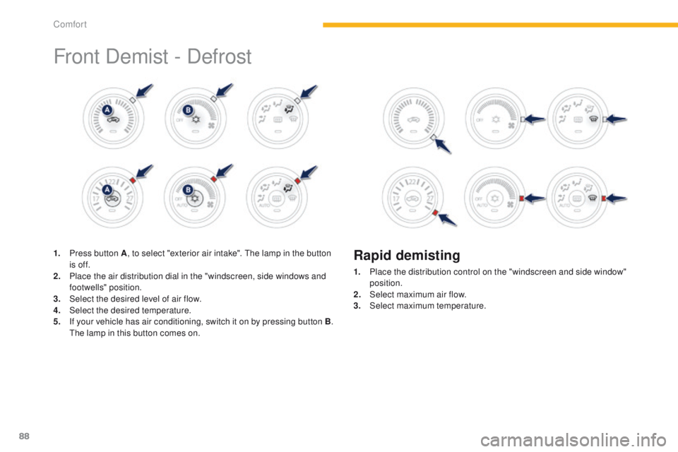 PEUGEOT 4008 2015  Owners Manual 88
4008_en_Chap03_confort_ed01-2014
Front Demist - Defrost
1. Press button A, to select "exterior air intake".  th e lamp in the button 
is of f.
2.
 P

lace the air distribution dial in the &