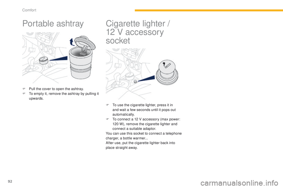 PEUGEOT 4008 2015  Owners Manual 92
4008_en_Chap03_confort_ed01-2014
Portable ashtray
F Pull the cover to open the ashtray.
F  to e mpty it, remove the ashtray by pulling it 
upwards.
Cigarette lighter / 
1 2   V accessory 
socket
F 