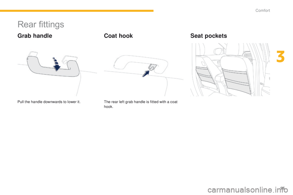 PEUGEOT 4008 2015  Owners Manual 95
4008_en_Chap03_confort_ed01-2014
Rear fittings
Pull the handle downwards to lower it.
Grab handle
the rear left grab handle is fitted with a coat 
hook.
Coat hookSeat pockets 
3 
Comfort  