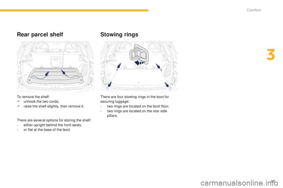 PEUGEOT 4008 2015  Owners Manual 97
4008_en_Chap03_confort_ed01-2014
Rear parcel shelfStowing rings
there are four stowing rings in the boot for 
securing luggage:
-
 
t
 wo rings are located on the boot floor,
-
 
t
 wo rings are lo