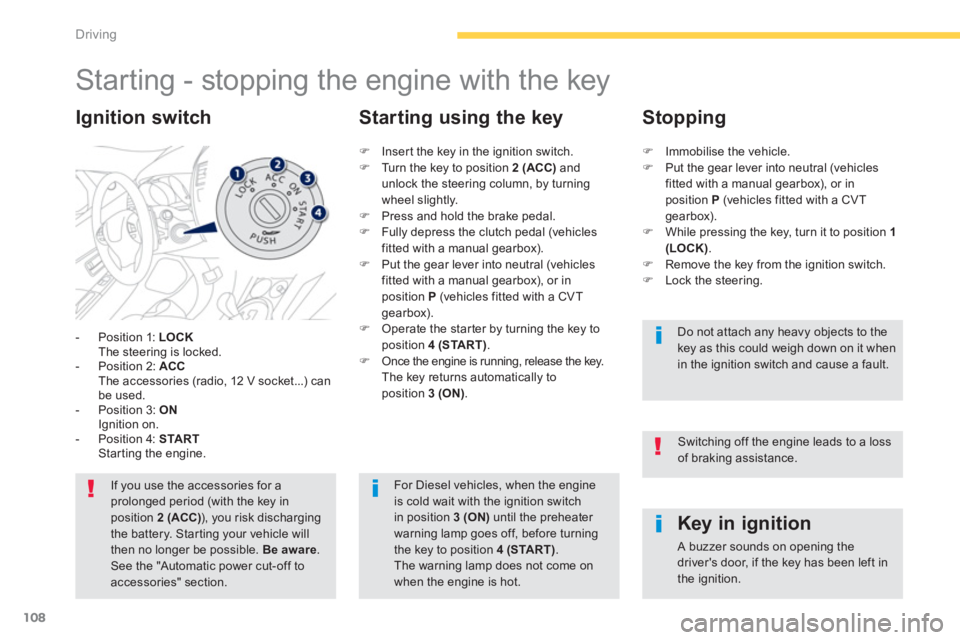 PEUGEOT 4008 2014 Owners Manual 108
Driving
Starting - stopping the engine with the key
- Position 1: LOCK
The steering is locked.
- Position 2: ACC
The accessories (radio, 12 V sock PEUGEOT 4008 2014 Owners Manual 108
Driving
Starting - stopping the engine with the key
- Position 1: LOCK
The steering is locked.
- Position 2: ACC
The accessories (radio, 12 V sock
