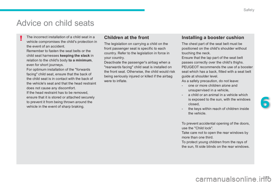 PEUGEOT 4008 2014  Owners Manual 175
6
Safety
  The incorrect installation of a child seat in a 
vehicle compromises the childs protection in 
the event of an accident. 
  Remember to fasten the seat belts or the 
child seat harness