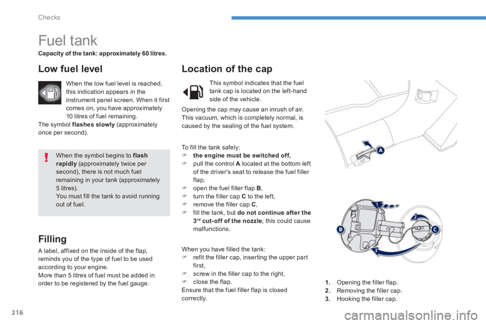 PEUGEOT 4008 2014 Owners Manual 216
Checks
When the symbol begins to flash
rapidly
(approximately twice per
second), there is not much fuel
remaining in your tank (approximately
5 litres).
You must fill the tank to avoid PEUGEOT 4008 2014 Owners Manual 216
Checks
When the symbol begins to flash
rapidly
(approximately twice per
second), there is not much fuel
remaining in your tank (approximately
5 litres).
You must fill the tank to avoid