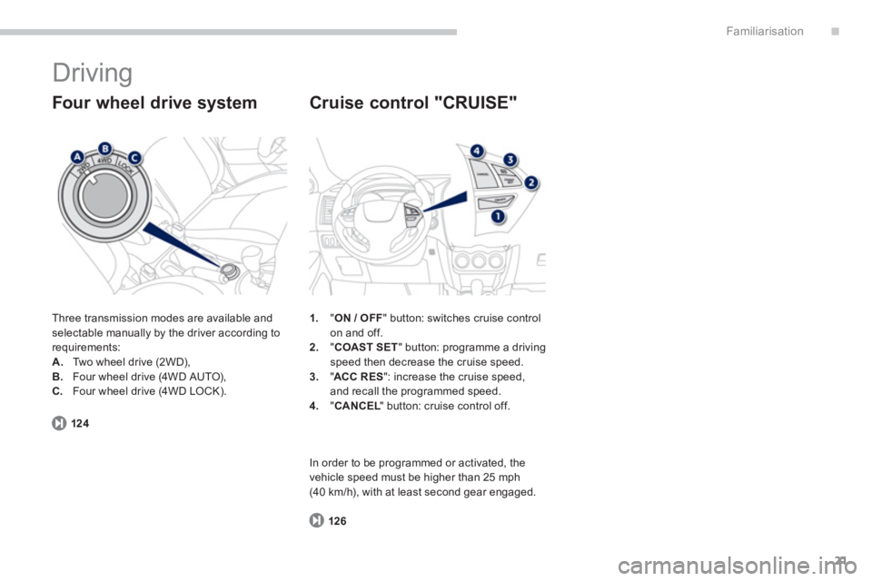 PEUGEOT 4008 2014  Owners Manual .
21
Familiarisation
  Driving 
 
Three transmission modes are available and 
selectable manually by the driver according to 
requirements: 
   
 
A. 
  Two wheel drive (2WD), 
   
B. 
  Four wheel dr