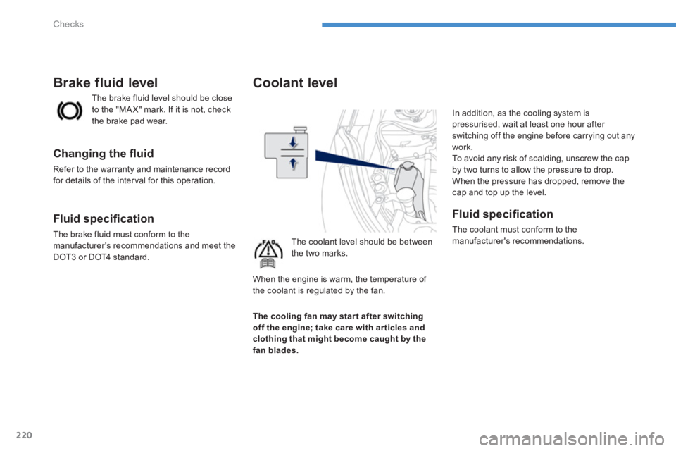 PEUGEOT 4008 2014 Owners Manual 220
Checks
Coolant level
The coolant level should be between
the two marks. In addition, as the cooling system is
pressurised, wait at least one hour after
switching of PEUGEOT 4008 2014 Owners Manual 220
Checks
Coolant level
The coolant level should be between
the two marks. In addition, as the cooling system is
pressurised, wait at least one hour after
switching of