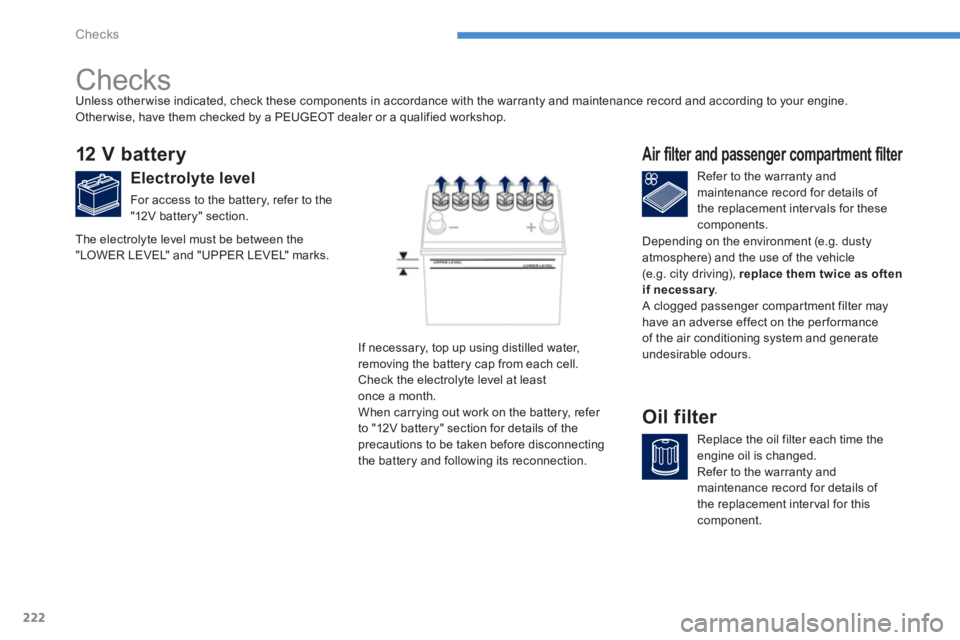 PEUGEOT 4008 2014 Owners Manual 222
Checks
Checks
12 V battery
Electrolyte level
For access to the battery, refer to the
"12V battery" section.
Refer to the warranty and
mainte PEUGEOT 4008 2014 Owners Manual 222
Checks
Checks
12 V battery
Electrolyte level
For access to the battery, refer to the
"12V battery" section.
Refer to the warranty and
mainte