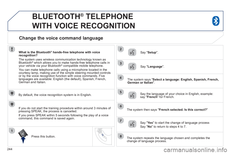 PEUGEOT 4008 2014 Owners Manual 244
BLUETOOTH ®
TELEPHONE
WITH VOICE RECOGNITION
By default, the voice recognition system is in English.
Press this button.
Say " Setup
".
Say " Language
".
PEUGEOT 4008 2014 Owners Manual 244
BLUETOOTH ®
TELEPHONE
WITH VOICE RECOGNITION
By default, the voice recognition system is in English.
Press this button.
Say " Setup
".
Say " Language
".