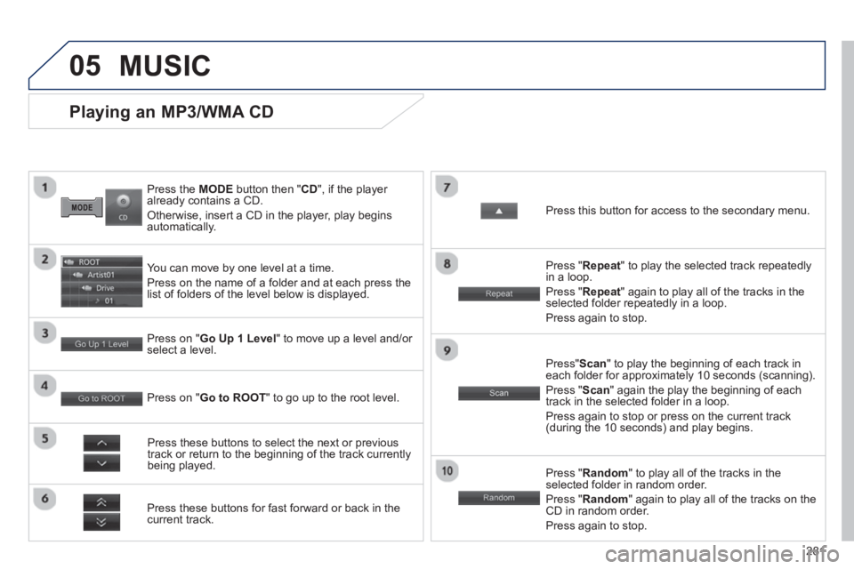 PEUGEOT 4008 2014 Owners Manual 281
05
Press the MODE button then " CD
", if the player
already contains a CD.
Otherwise, insert a CD in the player, play begins
automatically.
Playing an MP3/WMA CD
You can move PEUGEOT 4008 2014 Owners Manual 281
05
Press the MODE button then " CD
", if the player
already contains a CD.
Otherwise, insert a CD in the player, play begins
automatically.
Playing an MP3/WMA CD
You can move