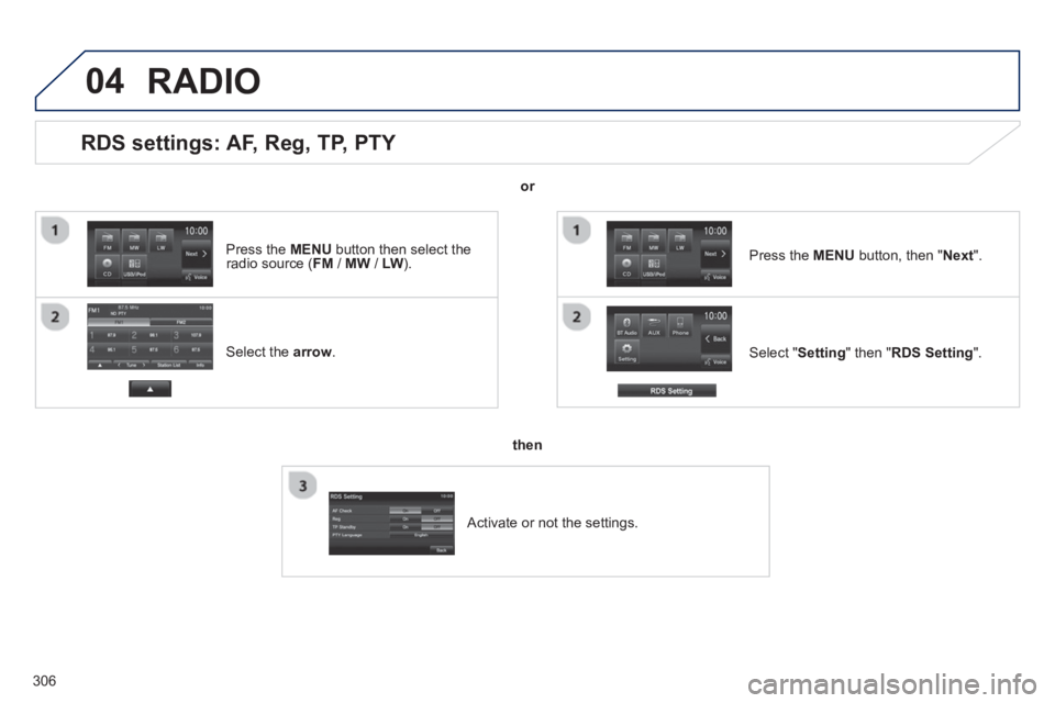 PEUGEOT 4008 2014  Owners Manual 306
04
   
 
 
 
 
 
 
 
 
 
 
 
RDS settings: AF, Reg, TP, PTY 
 
 
Select the  arrow 
.  
   
Select " Setting 
" then " RDS Setting 
".      
Press the  MENU 
 button, then " Next 
".  
 
RADIO 
 
