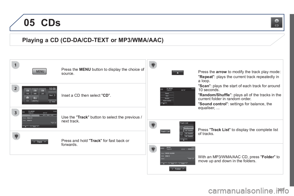 PEUGEOT 4008 2014  Owners Manual 307
05
   
 
 
 
 
 
 
 
 
Playing a CD (CD-DA/CD-TEXT or MP3/WMA/AAC) 
 
 
Inset a CD then select " CD 
".      
Press the  MENU 
 button to display the choice of 
source.  
   
Use the " Track 
" bu