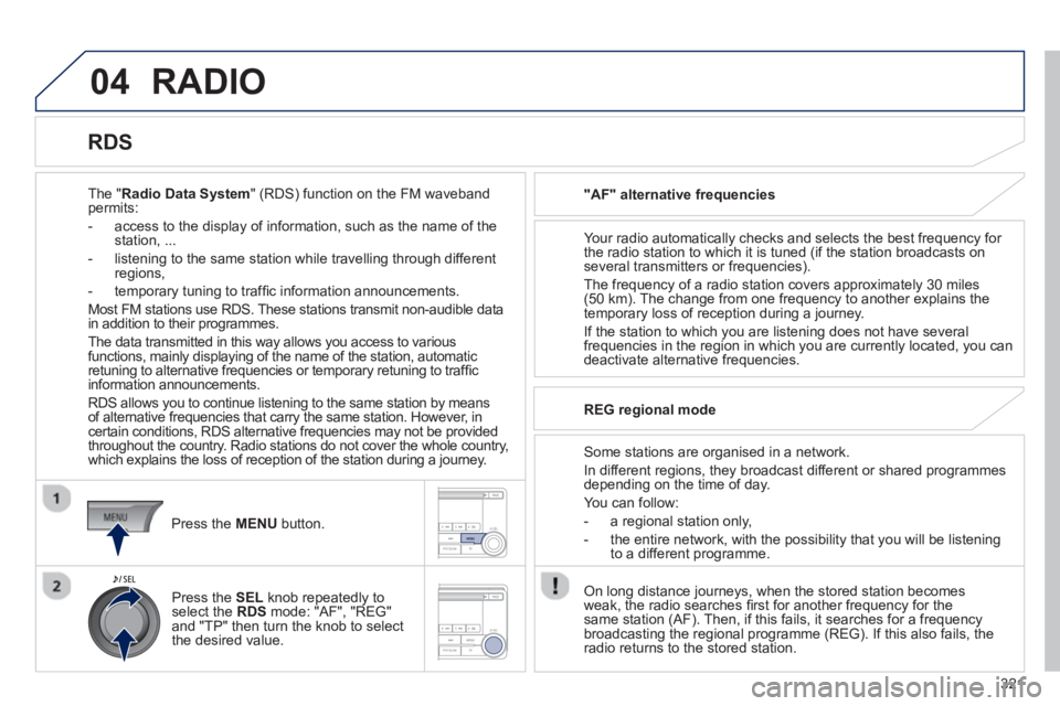 PEUGEOT 4008 2014 Owners Manual 321
04 RADIO
The "Radio Data System" (RDS) function on the FM waveband
permits:
- access to the display of information, such as the name of the
station, ...
- listening to the PEUGEOT 4008 2014 Owners Manual 321
04 RADIO
The "Radio Data System" (RDS) function on the FM waveband
permits:
- access to the display of information, such as the name of the
station, ...
- listening to the