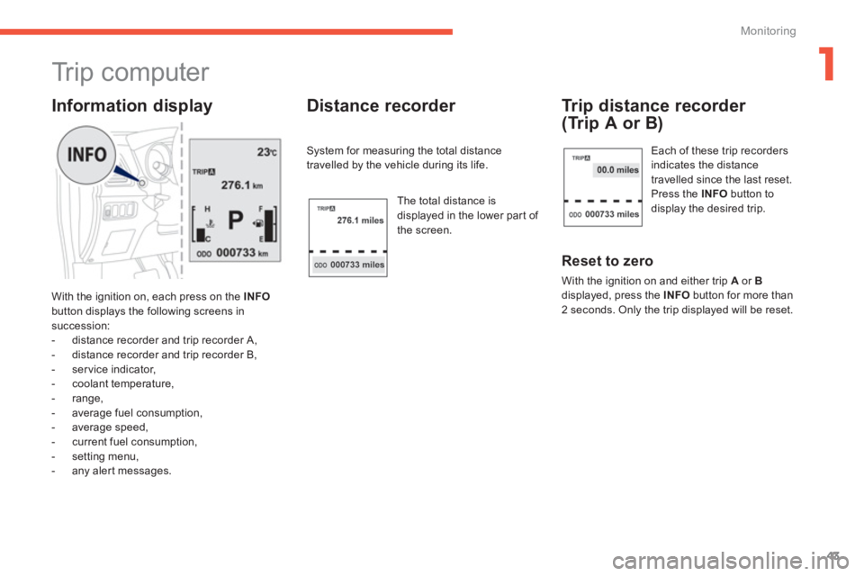 PEUGEOT 4008 2014  Owners Manual 1
43
Monitoring
   
 
 
 
 
 
 
Tr i p  c o m p u t e r  
 
With the ignition on, each press on the  INFO 
 
button displays the following screens in 
succession: 
   
 
-   distance recorder and trip