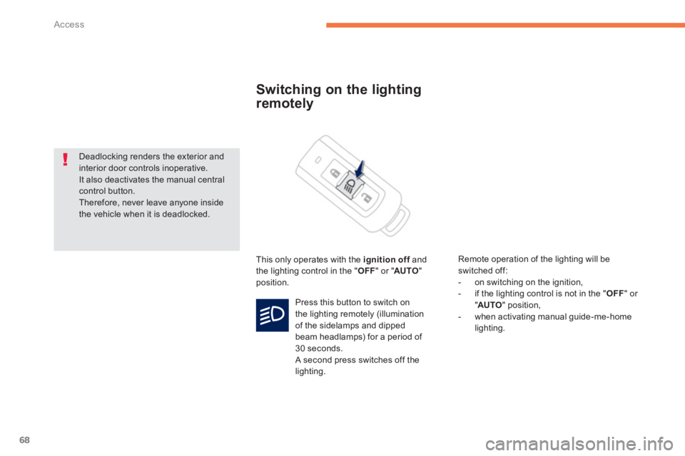 PEUGEOT 4008 2014  Owners Manual 68
Access
   
 
 
 
 
 
Switching on the lighting 
remotely 
  This only operates with the  ignition off 
 and 
the lighting control in the " OFF 
" or " AUTO 
" 
position.    
Remote operation of the
