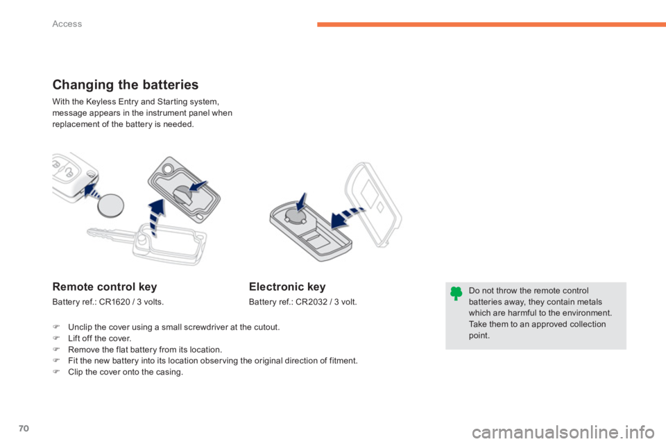 PEUGEOT 4008 2014  Owners Manual 70
Access
  With the Keyless Entry and Starting system, 
message appears in the instrument panel when 
replacement of the battery is needed. 
   
 
 
 
 
 
 
 
Changing the batteries 
 
 
 
 
 
 
 
 
