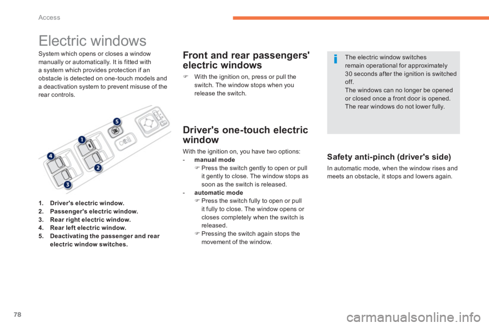 PEUGEOT 4008 2014  Owners Manual 78
Access
   
 
 
 
 
 
 
 
Electric windows 
 
 
System which opens or closes a window 
manually or automatically. It is fitted with 
a system which provides protection if an 
obstacle is detected on