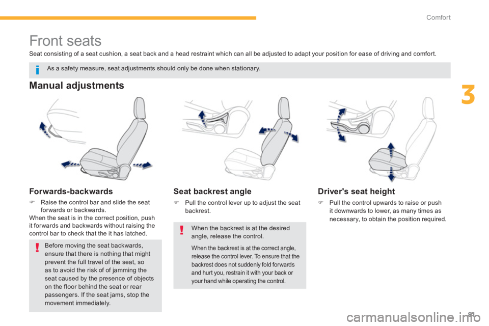 PEUGEOT 4008 2014  Owners Manual 81
3
Comfort
   
 
 
 
 
 
 
 
Front seats 
 
 
Manual adjustments 
 
 
Forwards-backwards 
 
 
 
�) 
  Raise the control bar and slide the seat 
for wards or backwards.  
  When the seat is in the co