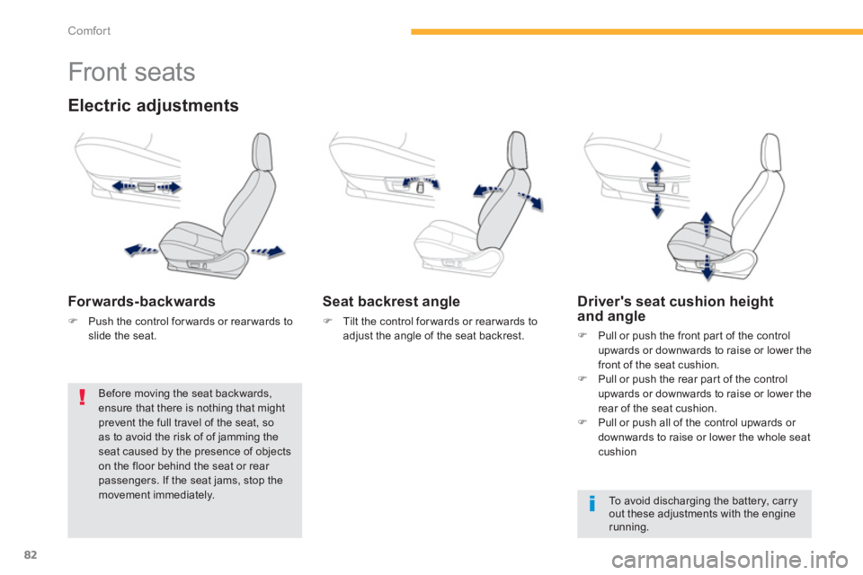 PEUGEOT 4008 2014  Owners Manual 82
Comfort
   
 
 
 
 
 
 
 
 
 
 
Front seats 
 
 
Electric adjustments 
 
 
Forwards-backwards 
 
 
 
�) 
  Push the control for wards or rear wards to 
slide the seat.  
 
 
 
Seat backrest angle 
