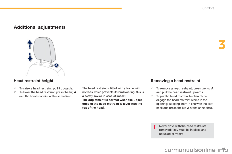 PEUGEOT 4008 2014  Owners Manual 83
3
Comfort
   
 
 
 
 
 
 
 
 
Additional adjustments 
 
 
Head restraint height 
 
 
The head restraint is fitted with a frame with 
notches which prevents it from lowering; this is 
a safety devic