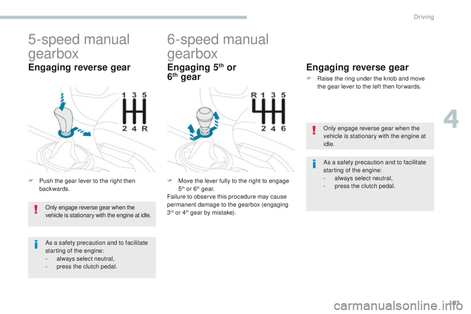 PEUGEOT 4008 2017  Owners Manual 103
4008_en_Chap04_conduite_ed01-2016
5-speed manual 
gearbox
F Push the gear lever to the right then backwards.
Engaging reverse gear
6-speed manual 
gearbox
F Move the lever fully to the right to en