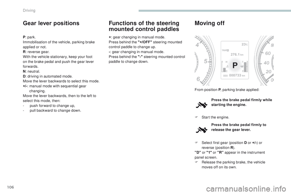 PEUGEOT 4008 2017  Owners Manual 106
4008_en_Chap04_conduite_ed01-2016
Gear lever positions
P: park.
Immobilisation of the vehicle, parking brake 
applied or not.
R : reverse gear.
With the vehicle stationary, keep your foot 
on the 