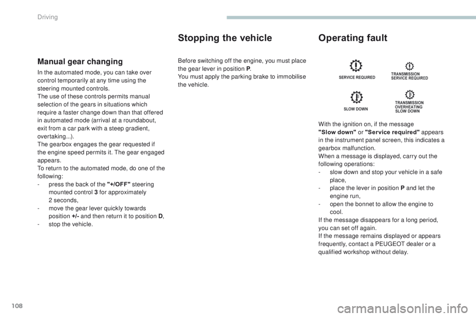 PEUGEOT 4008 2017  Owners Manual 108
4008_en_Chap04_conduite_ed01-2016
Manual gear changing
In the automated mode, you can take over 
control temporarily at any time using the 
steering mounted controls.
th
e use of these controls pe