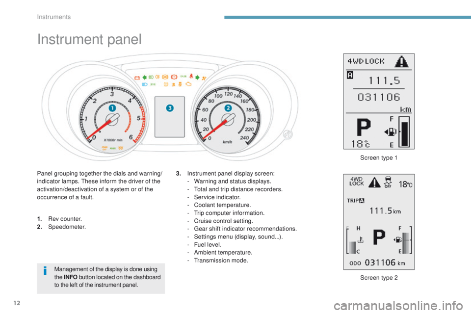 PEUGEOT 4008 2017  Owners Manual 12
Instrument panel
1. Rev counter.
2. Speedometer.
Screen type 2
3.
 I

nstrument panel display screen:
-
 W
 arning and status displays.
-   t
o
 tal and trip distance recorders.
-
 S
 ervice indica