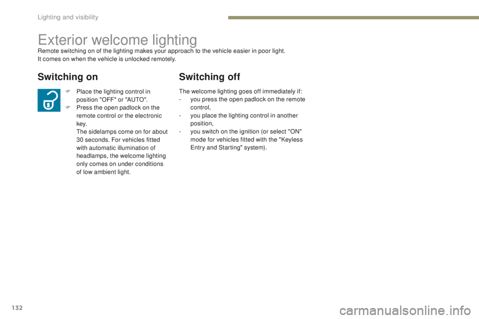 PEUGEOT 4008 2017  Owners Manual 132
4008_en_Chap05_Eclairage-et-visibilite_ed01-2016
exterior welcome lightingRemote switching on of the lighting makes your approach to the vehicle easier in poor light.
It comes on when the vehicle 