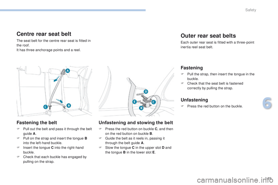 PEUGEOT 4008 2017  Owners Manual 149
4008_en_Chap06_securite_ed01-2016
Centre rear seat belt
the seat belt for the centre rear seat is fitted in 
the roof.
It has three anchorage points and a reel.
Fastening the belt
F Pull out the b