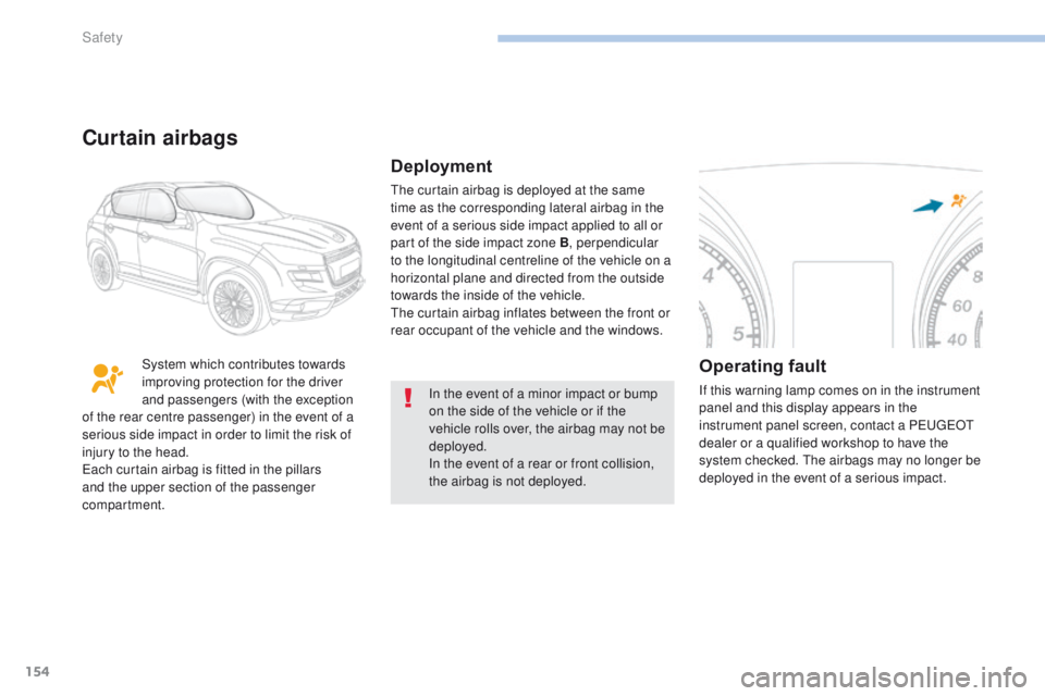 PEUGEOT 4008 2017  Owners Manual 154
4008_en_Chap06_securite_ed01-2016
In the event of a minor impact or bump 
on the side of the vehicle or if the 
vehicle rolls over, the airbag may not be 
deployed.
In the event of a rear or front