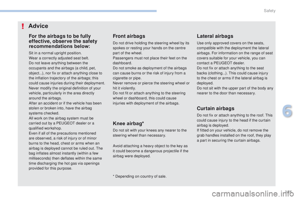 PEUGEOT 4008 2017  Owners Manual 155
4008_en_Chap06_securite_ed01-2016
For the airbags to be fully 
effective, observe the safety 
recommendations below:
Sit in a normal upright position.
Wear a correctly adjusted seat belt.
Do not l