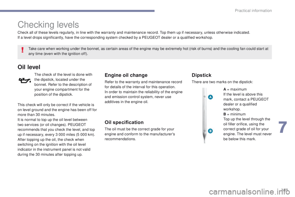 PEUGEOT 4008 2017  Owners Manual 183
4008_en_Chap07_info-pratiques_ed01-2016
Checking levels
take care when working under the bonnet, as certain areas of the engine may be extremely hot (risk of burns) and the cooling fan could start
