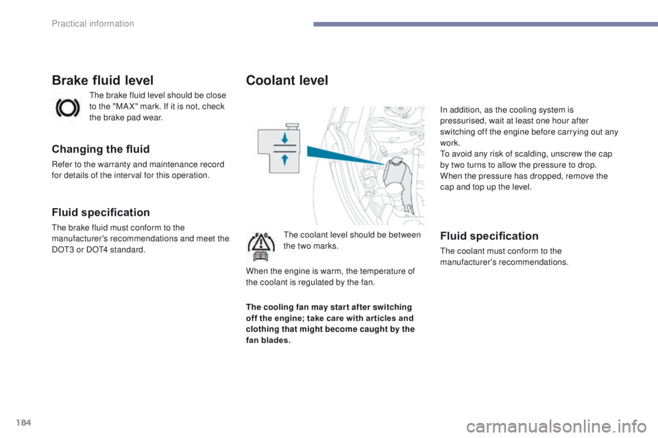 PEUGEOT 4008 2017  Owners Manual 184
4008_en_Chap07_info-pratiques_ed01-2016
Coolant level
the coolant level should be between 
the two marks.In addition, as the cooling system is 
pressurised, wait at least one hour after 
switching