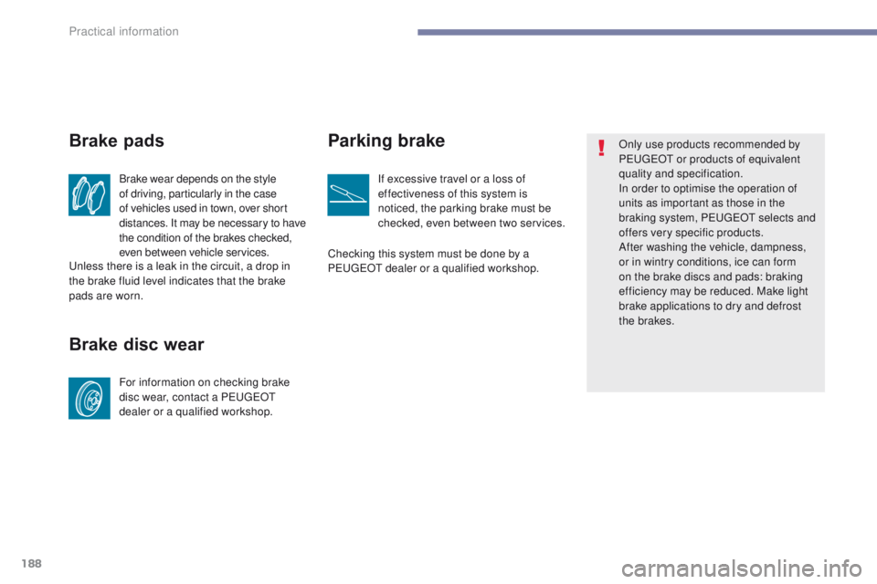 PEUGEOT 4008 2017  Owners Manual 188
4008_en_Chap07_info-pratiques_ed01-2016
Brake wear depends on the style 
of driving, particularly in the case 
of vehicles used in town, over short 
distances. It may be necessary to have 
the con